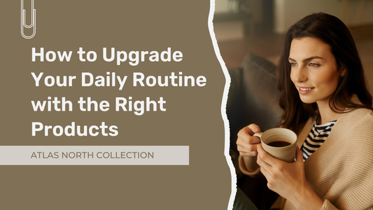 How to Upgrade Your Daily Routine with the Right Products